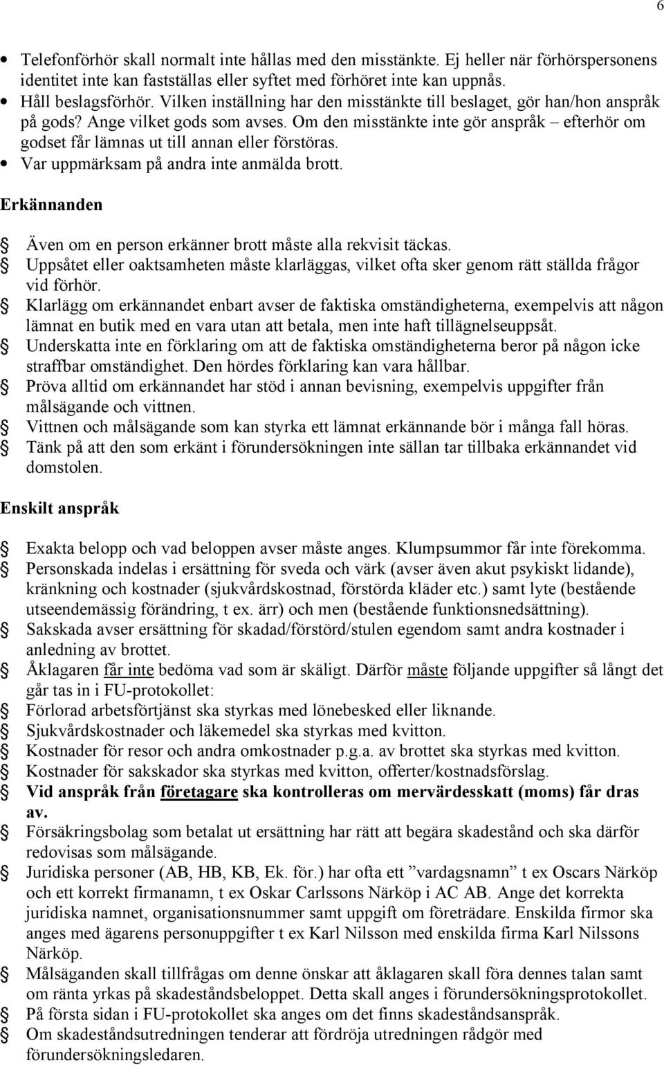 Om den misstänkte inte gör anspråk efterhör om godset får lämnas ut till annan eller förstöras. Var uppmärksam på andra inte anmälda brott.