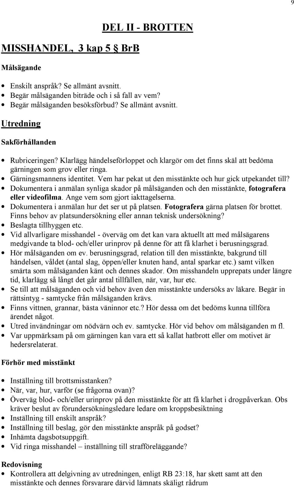 Dokumentera i anmälan synliga skador på målsäganden och den misstänkte, fotografera eller videofilma. Ange vem som gjort iakttagelserna. Dokumentera i anmälan hur det ser ut på platsen.