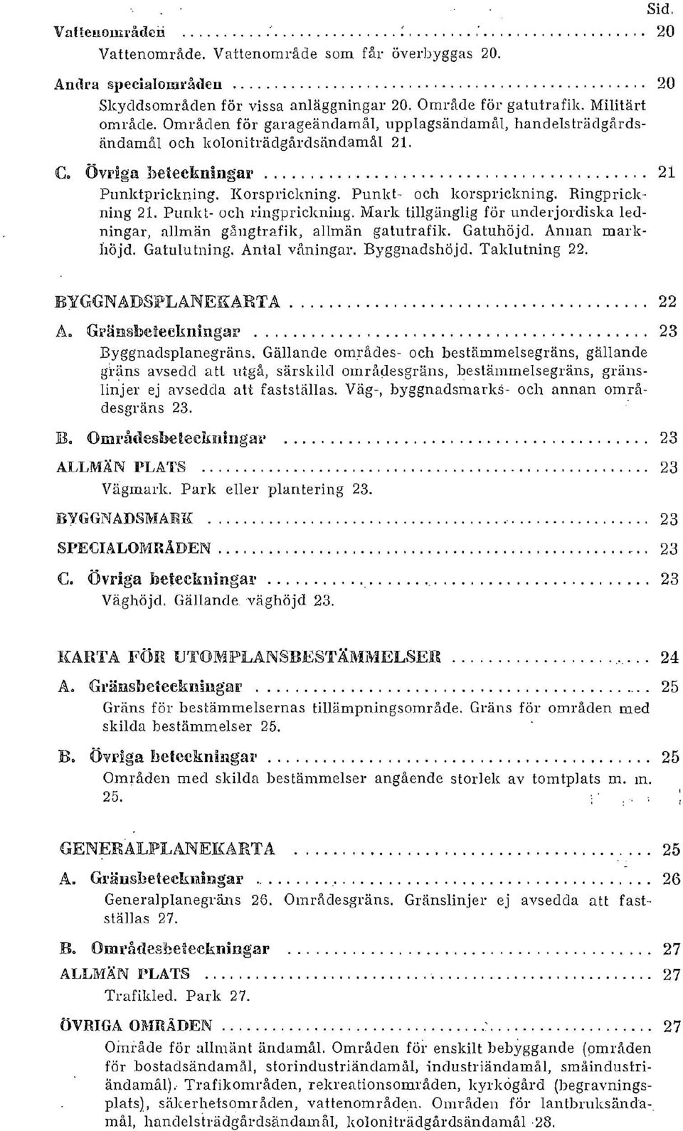 Punkt- och ringprickning. Mark tillgänglig för underjordiska ledningar, allmän gångtrafik, allmän gatutrafik. Gatuhöjd. Annan markhöjd. Gatulutning. Antal våningar. Byggnadshöjd. Taklutning 22.