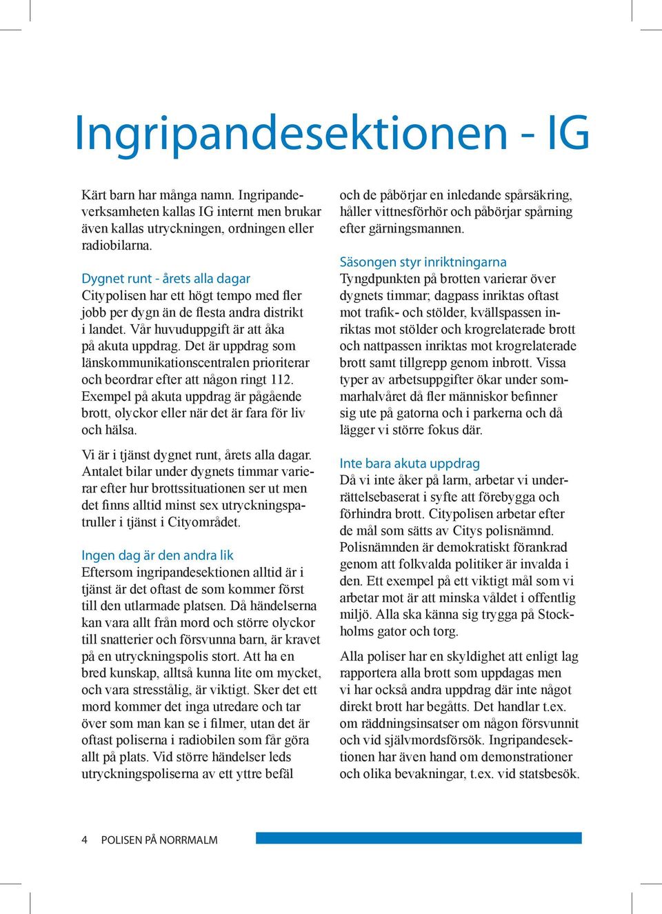 Det är uppdrag som länskommunikationscentralen prioriterar och beordrar efter att någon ringt 112. Exempel på akuta uppdrag är pågående brott, olyckor eller när det är fara för liv och hälsa.