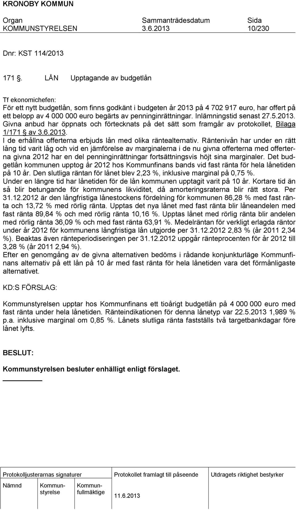 Inlämningstid senast 27.5.2013. Givna anbud har öppnats och förtecknats på det sätt som framgår av protokollet, Bilaga 1/171 av. I de erhållna offerterna erbjuds lån med olika räntealternativ.