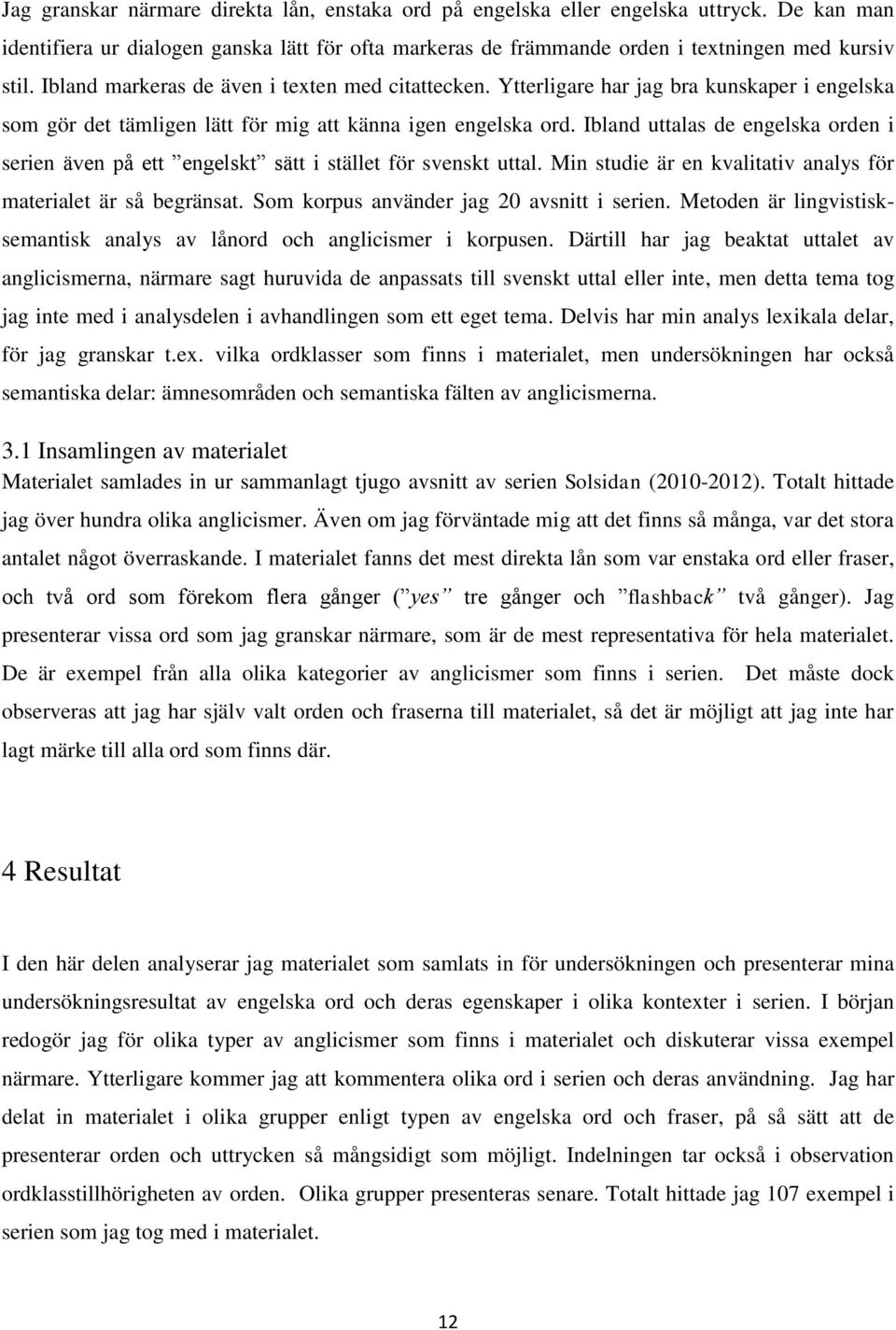 Ibland uttalas de engelska orden i serien även på ett engelskt sätt i stället för svenskt uttal. Min studie är en kvalitativ analys för materialet är så begränsat.