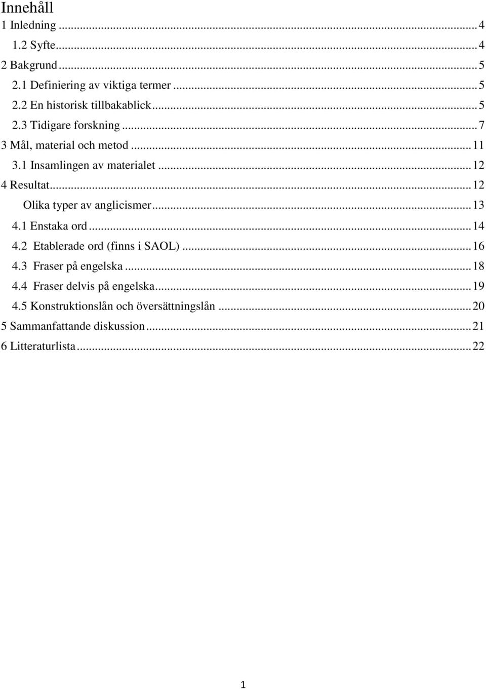 .. 12 Olika typer av anglicismer... 13 4.1 Enstaka ord... 14 4.2 Etablerade ord (finns i SAOL)... 16 4.3 Fraser på engelska.