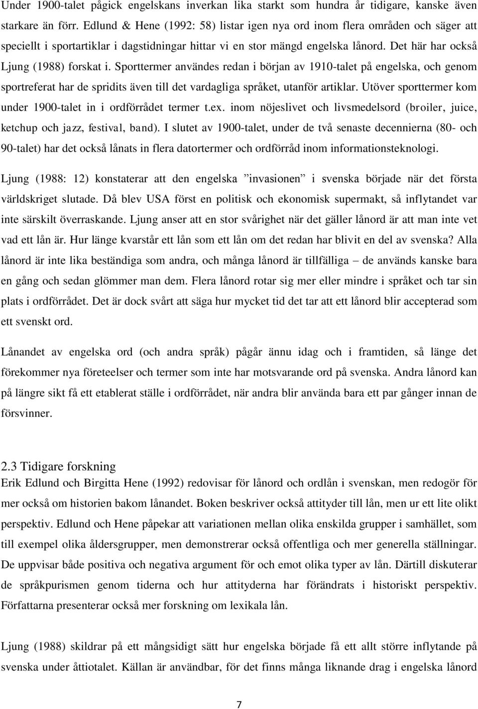 Det här har också Ljung (1988) forskat i. Sporttermer användes redan i början av 1910-talet på engelska, och genom sportreferat har de spridits även till det vardagliga språket, utanför artiklar.