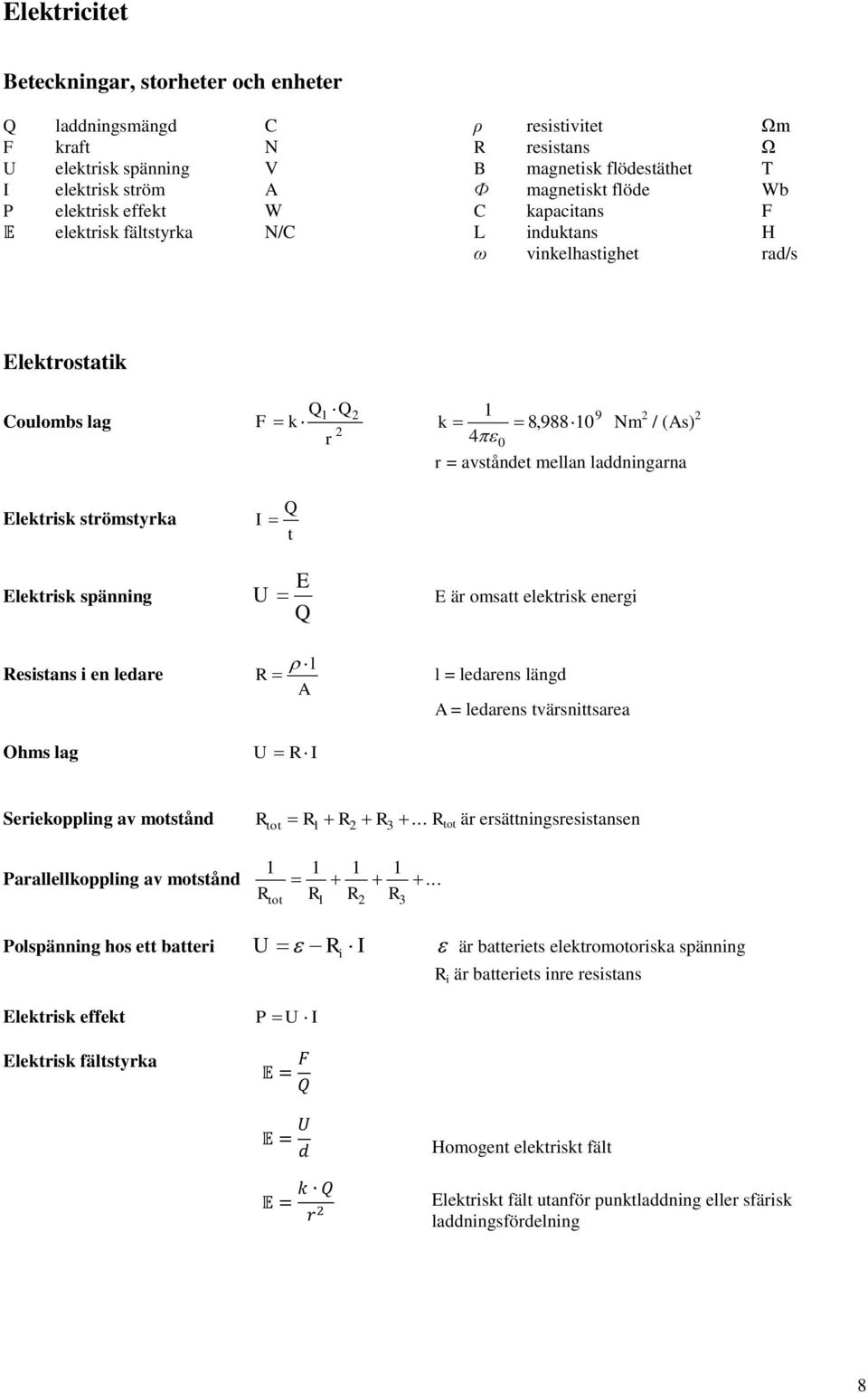 avståndet mellan laddningarna Elektrisk spänning E U E är omsatt elektrisk energi Q Resistans i en ledare Ohms lag l R A U R I l = ledarens längd A = ledarens tvärsnittsarea Seriekoppling av motstånd