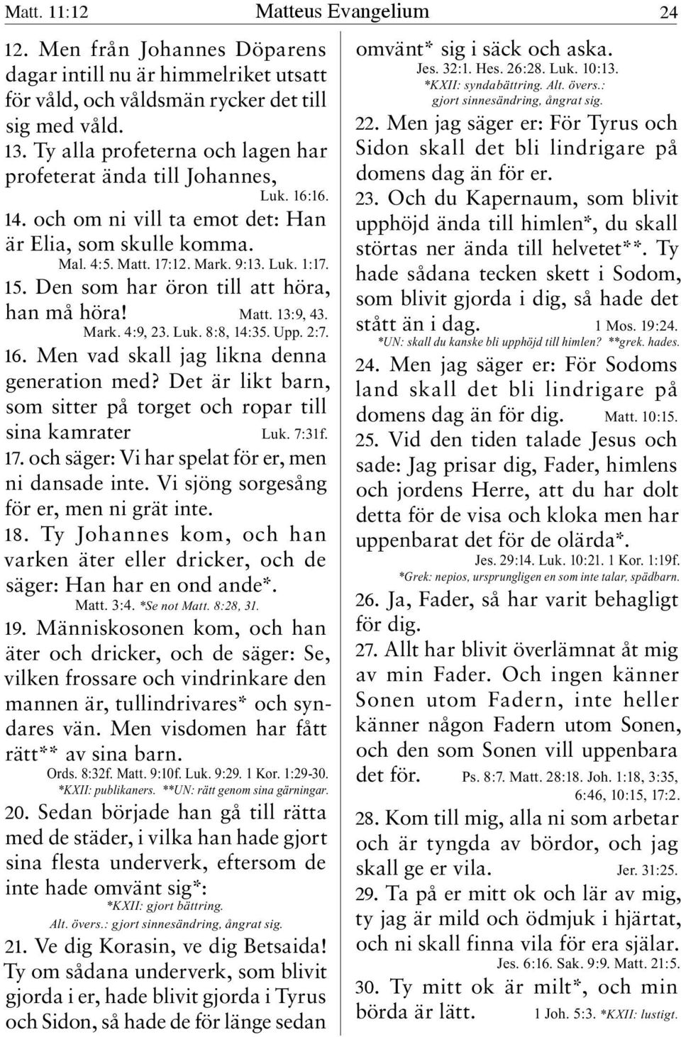 Den som har öron till att höra, han må höra! Matt. 13:9, 43. Mark. 4:9, 23. Luk. 8:8, 14:35. Upp. 2:7. 16. Men vad skall jag likna denna generation med?