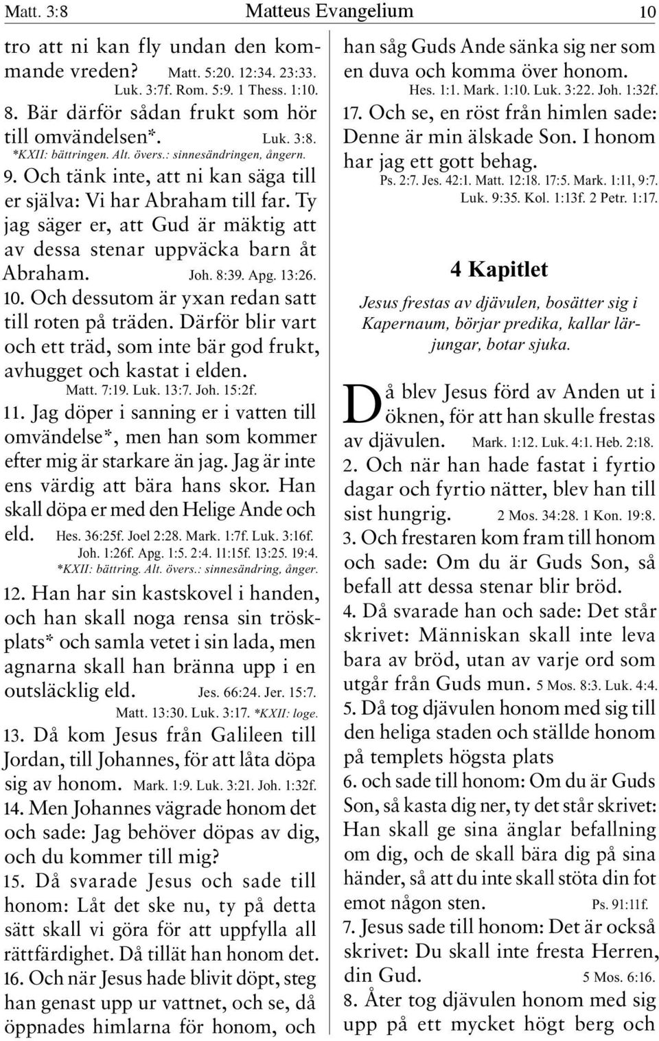 8:39. Apg. 13:26. 10. Och dessutom är yxan redan satt till roten på träden. Därför blir vart och ett träd, som inte bär god frukt, avhugget och kastat i elden. Matt. 7:19. Luk. 13:7. Joh. 15:2f. 11.