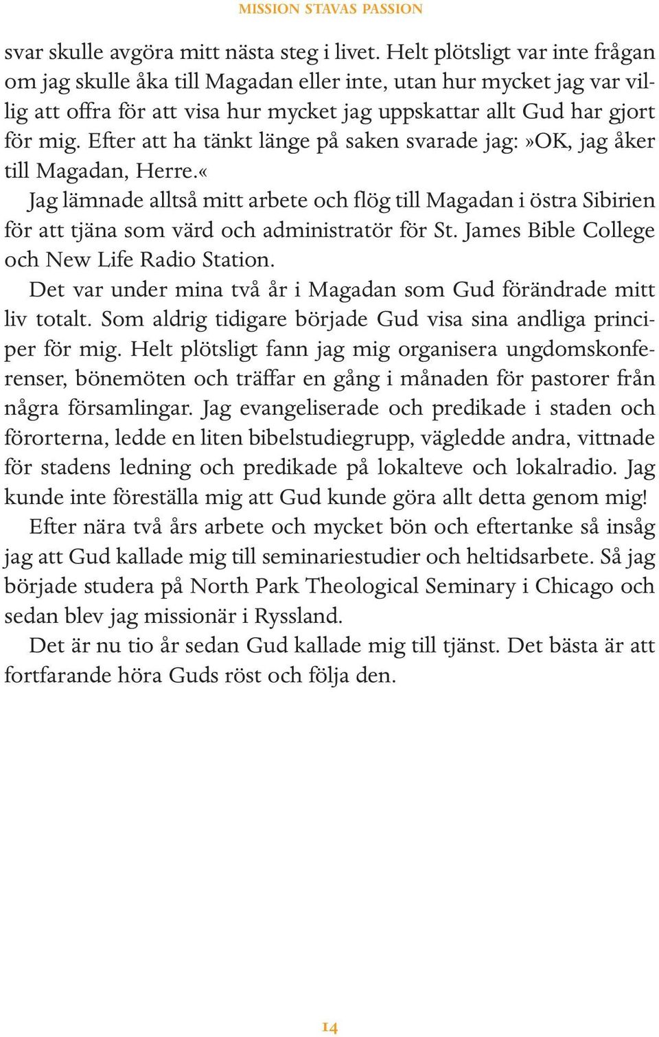 Efter att ha tänkt länge på saken svarade jag:»ok, jag åker till Magadan, Herre.«Jag lämnade alltså mitt arbete och flög till Magadan i östra Sibirien för att tjäna som värd och administratör för St.