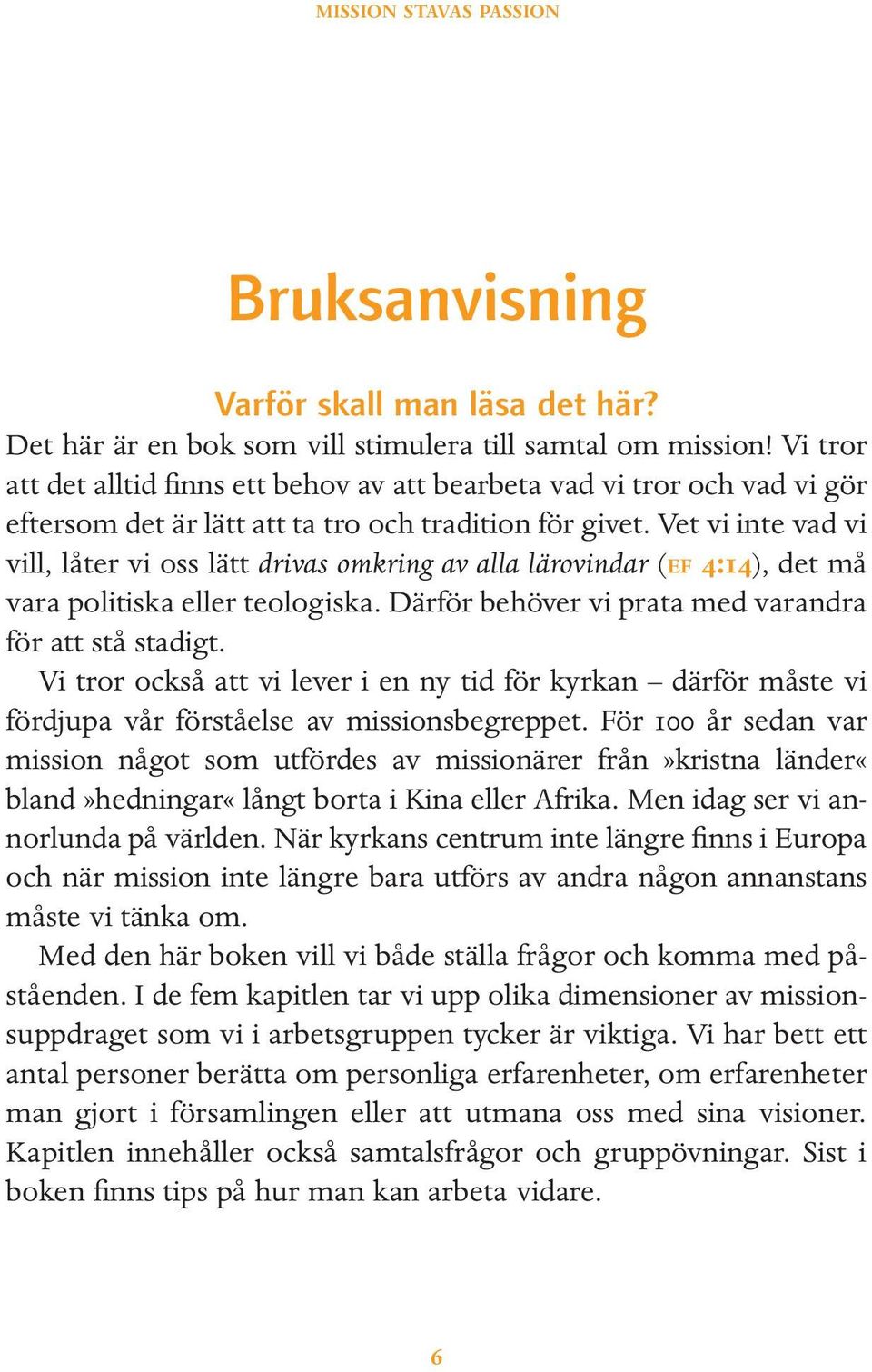 Vet vi inte vad vi vill, låter vi oss lätt drivas omkring av alla lärovindar (EF 4:14), det må vara politiska eller teologiska. Därför behöver vi prata med varandra för att stå stadigt.