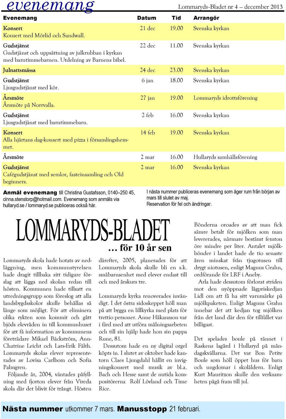 Lommaryds-Bladet nr 4 december 2013 21 dec 19.00 Svenska kyrkan 22 dec 11.00 Svenska kyrkan Julnattsmässa 24 dec 23.00 Svenska kyrkan Gudstjänst Ljusgudstjänst med kör. Årsmöte Årsmöte på Norrvalla.