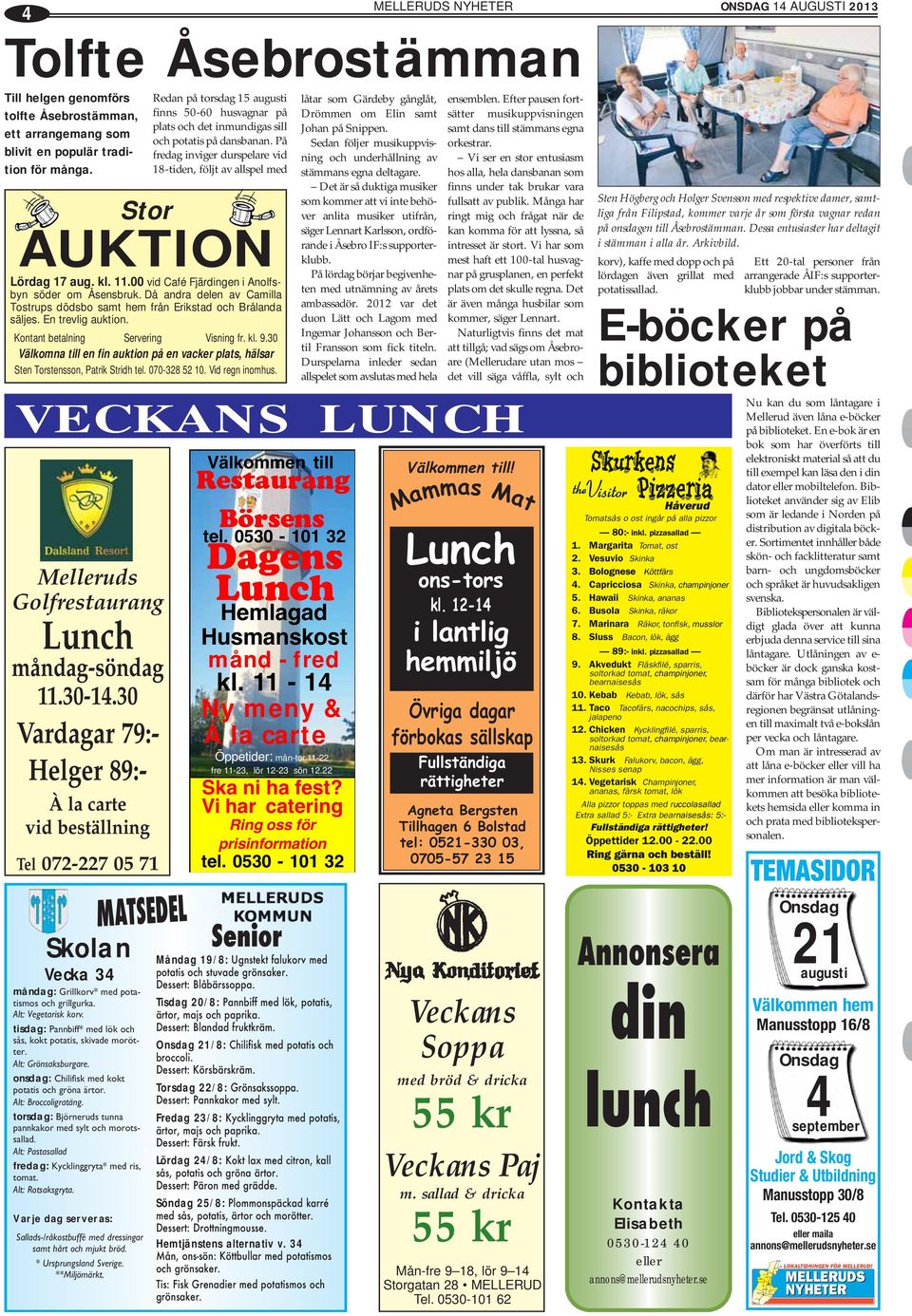 30 Vardagar 79:- Helger 89:- À la carte vid beställning Tel 072-227 05 71 Skolan Vecka 34 måndag: Grillkorv* med potatismos och grillgurka. Alt: Vegetarisk korv.