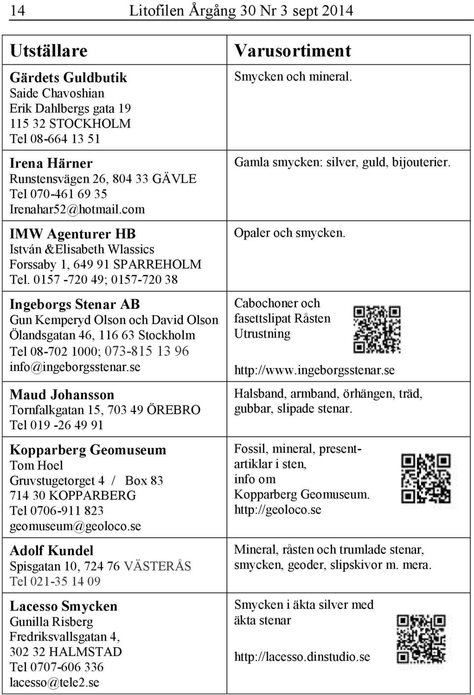 0157-720 49; 0157-720 38 Ingeborgs Stenar AB Gun Kemperyd Olson och David Olson Ölandsgatan 46, 116 63 Stockholm Tel 08-702 1000; 073-815 13 96 info@ingeborgsstenar.