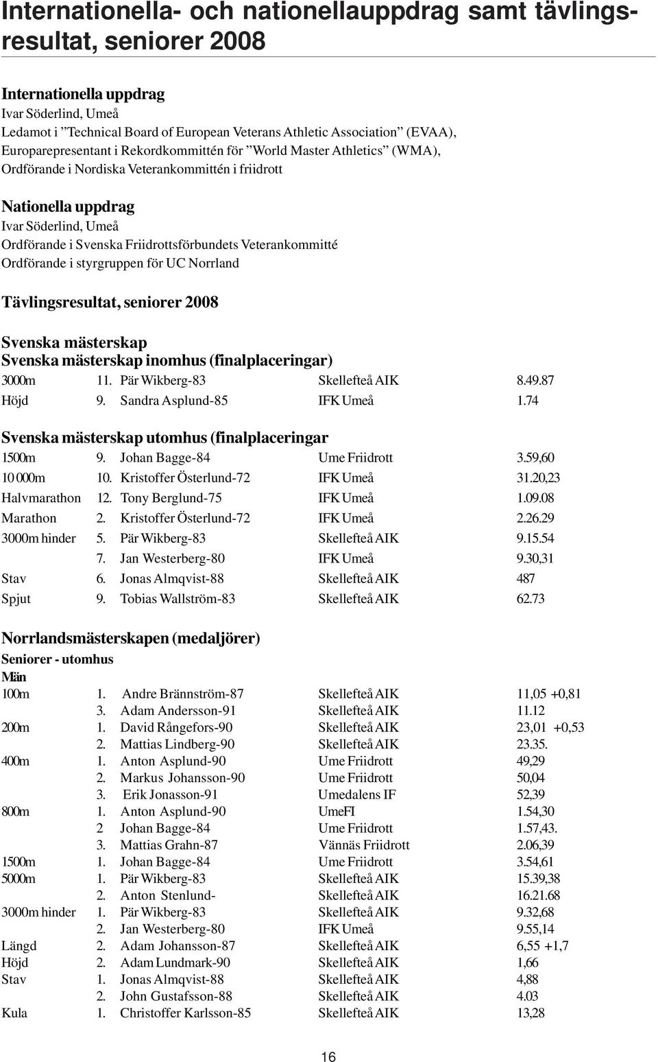 Friidrottsförbundets Veterankommitté Ordförande i styrgruppen för UC Norrland Tävlingsresultat, seniorer 2008 Svenska mästerskap Svenska mästerskap inomhus (finalplaceringar) 3000m 11.