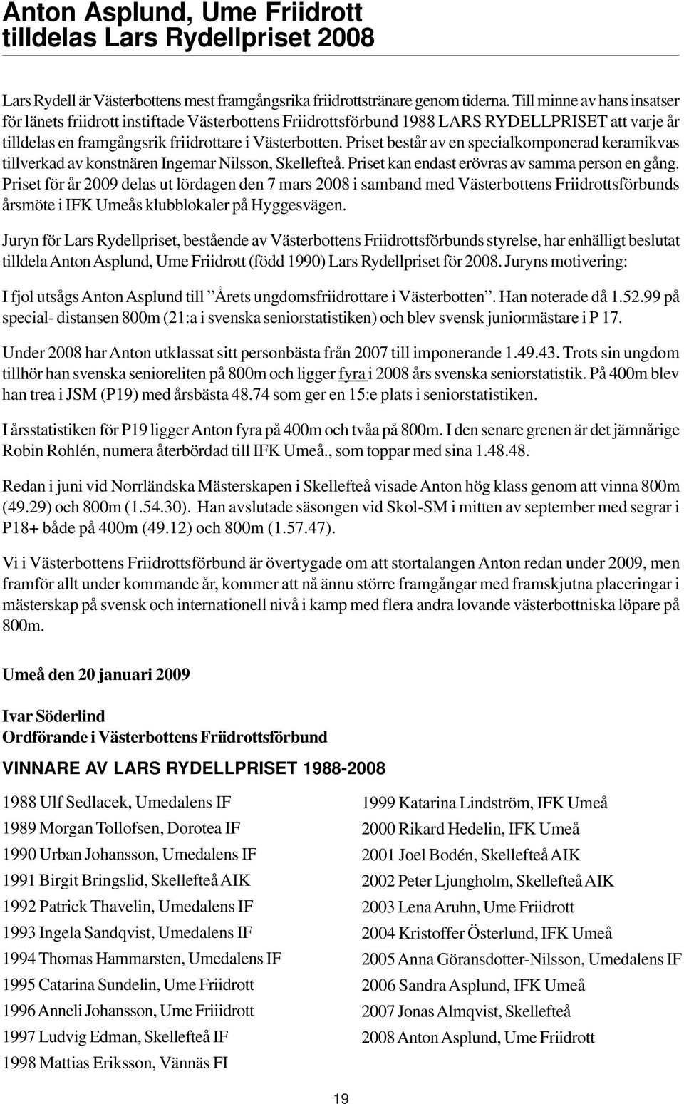 Priset består av en specialkomponerad keramikvas tillverkad av konstnären Ingemar Nilsson, Skellefteå. Priset kan endast erövras av samma person en gång.