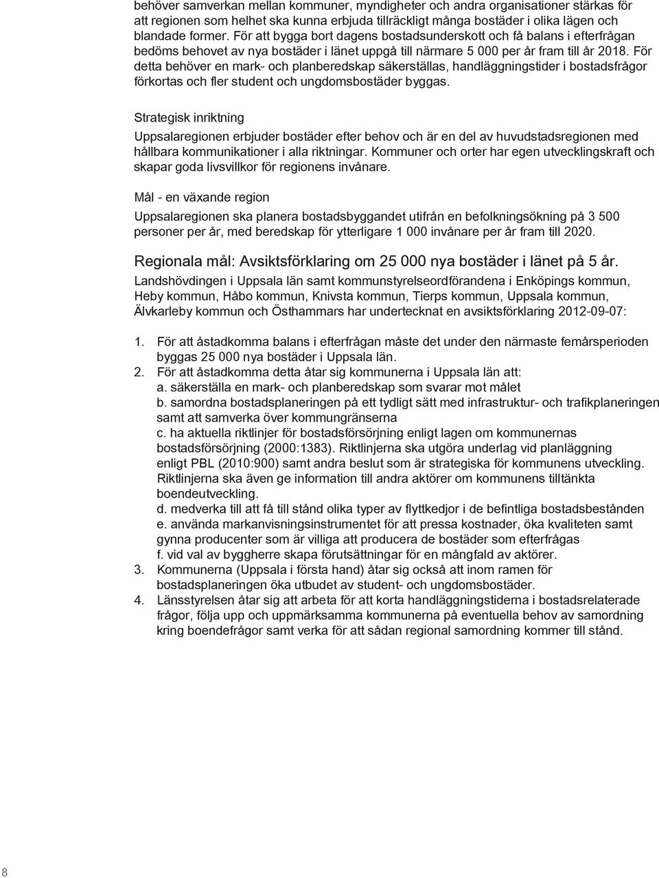 För detta behöver en mark- och planberedskap säkerställas, handläggningstider i bostadsfrågor förkortas och fler student och ungdomsbostäder byggas.