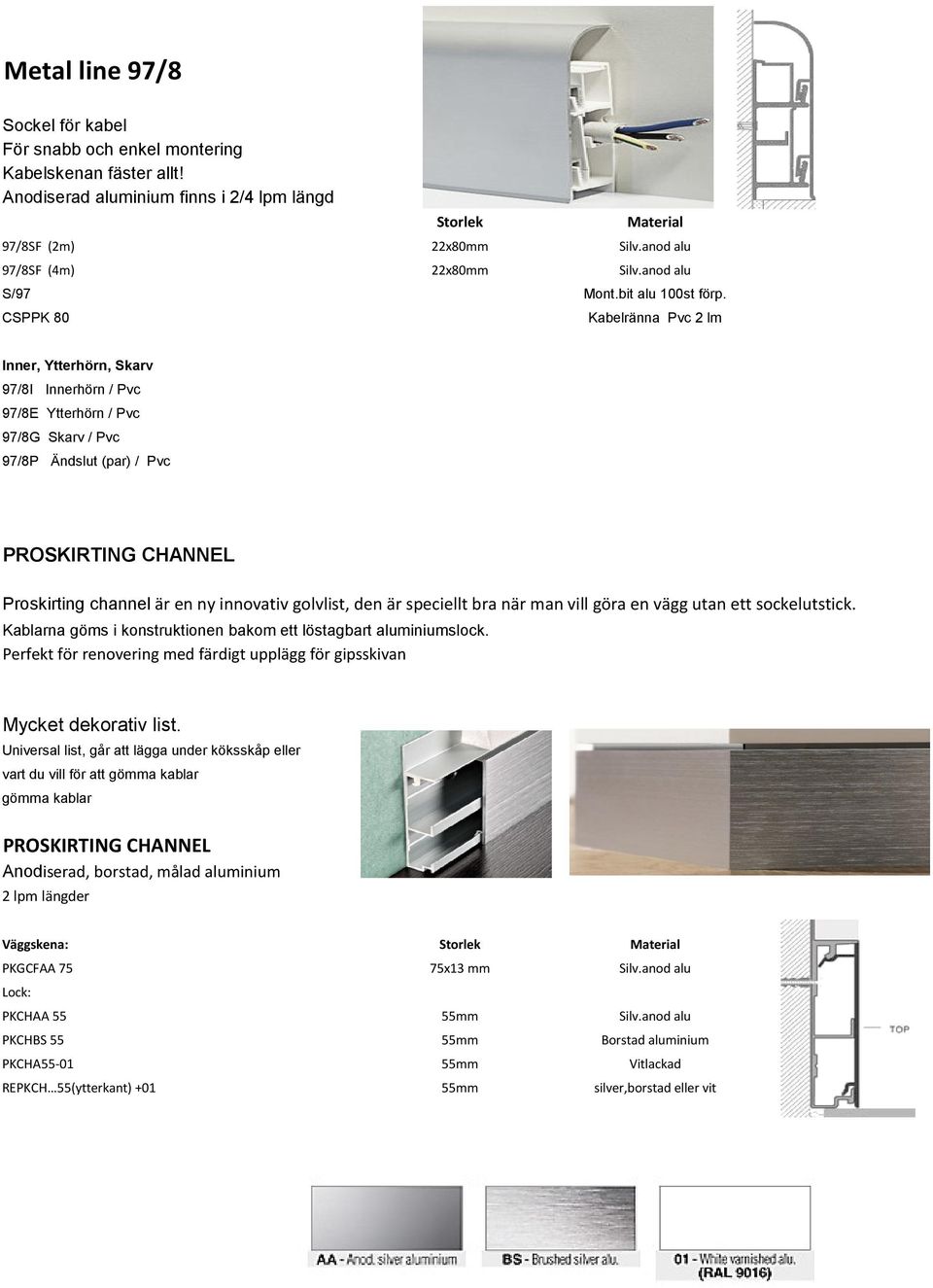 CSPPK 80 Kabelränna Pvc 2 lm 97/8I Innerhörn / Pvc 97/8E Ytterhörn / Pvc 97/8G Skarv / Pvc 97/8P Ändslut (par) / Pvc PROSKIRTING CHANNEL Proskirting channel är en ny innovativ golvlist, den är