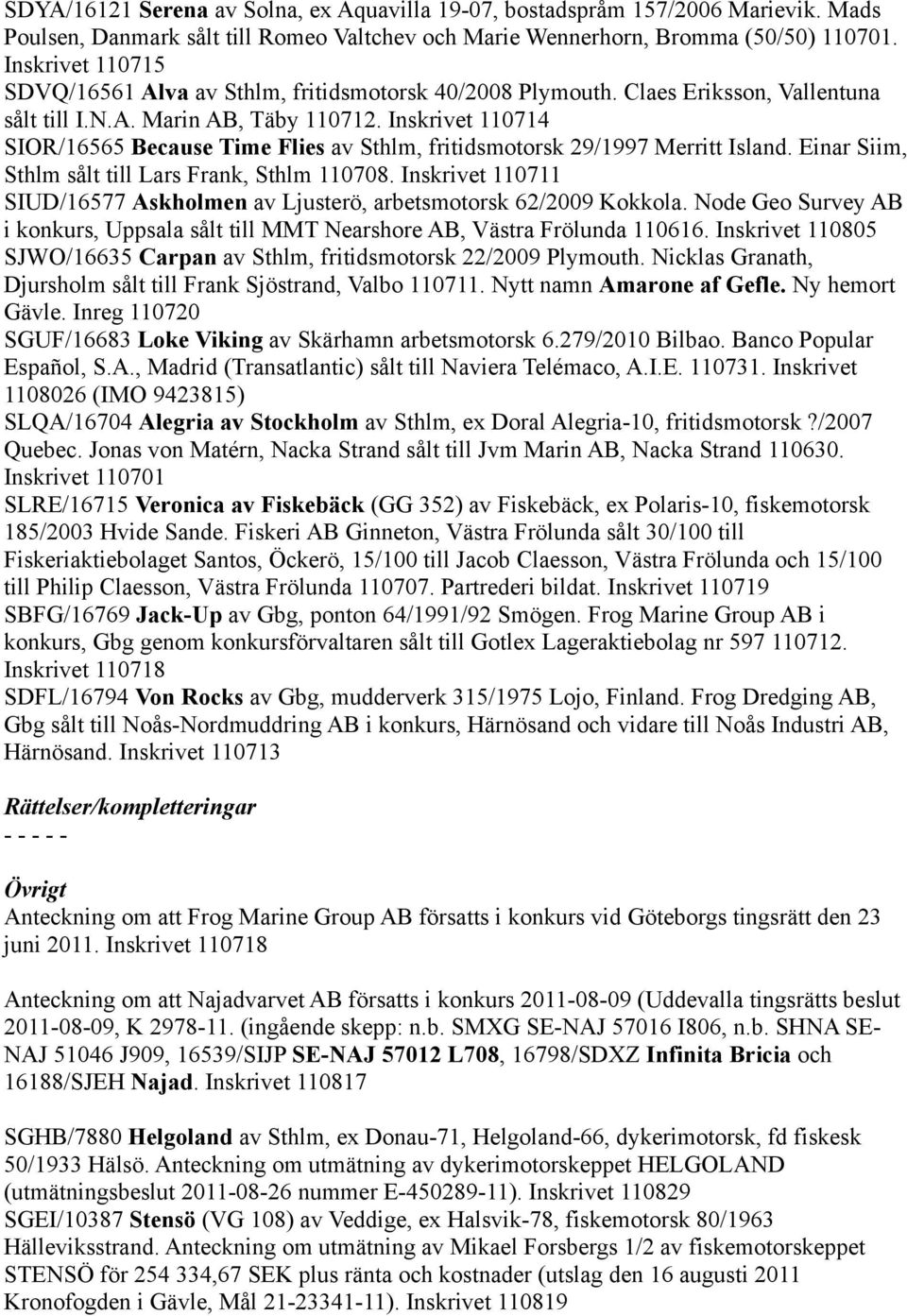 Inskrivet 110714 SIOR/16565 Because Time Flies av Sthlm, fritidsmotorsk 29/1997 Merritt Island. Einar Siim, Sthlm sålt till Lars Frank, Sthlm 110708.