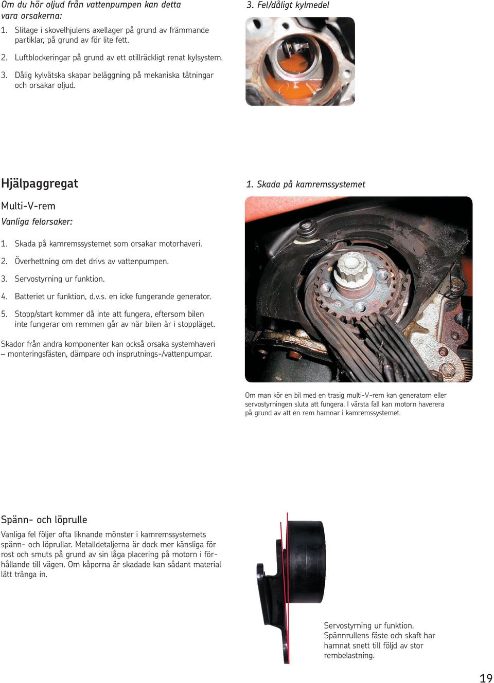 Skada på kamremssystemet Multi-V-rem Vanliga felorsaker: 1. Skada på kamremssystemet som orsakar motorhaveri. 2. Överhettning om det drivs av vattenpumpen. 3. Servostyrning ur funktion. 4.