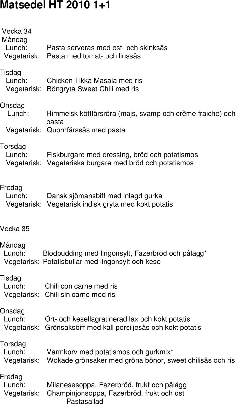 med inlagd gurka Vegetarisk: Vegetarisk indisk gryta med kokt potatis Vecka 35 Blodpudding med lingonsylt, Fazerbröd och pålägg* Vegetarisk: Potatisbullar med lingonsylt och keso Chili con carne med