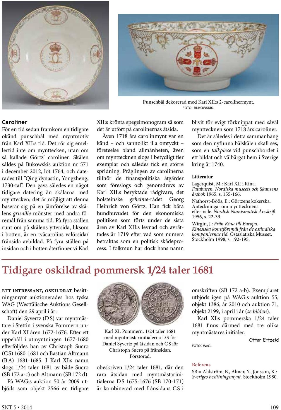 Skålen såldes på Bukowskis auktion nr 571 i december 2012, lot 1764, och daterades till Qing dynastin, Yongzheng, 1730-tal.