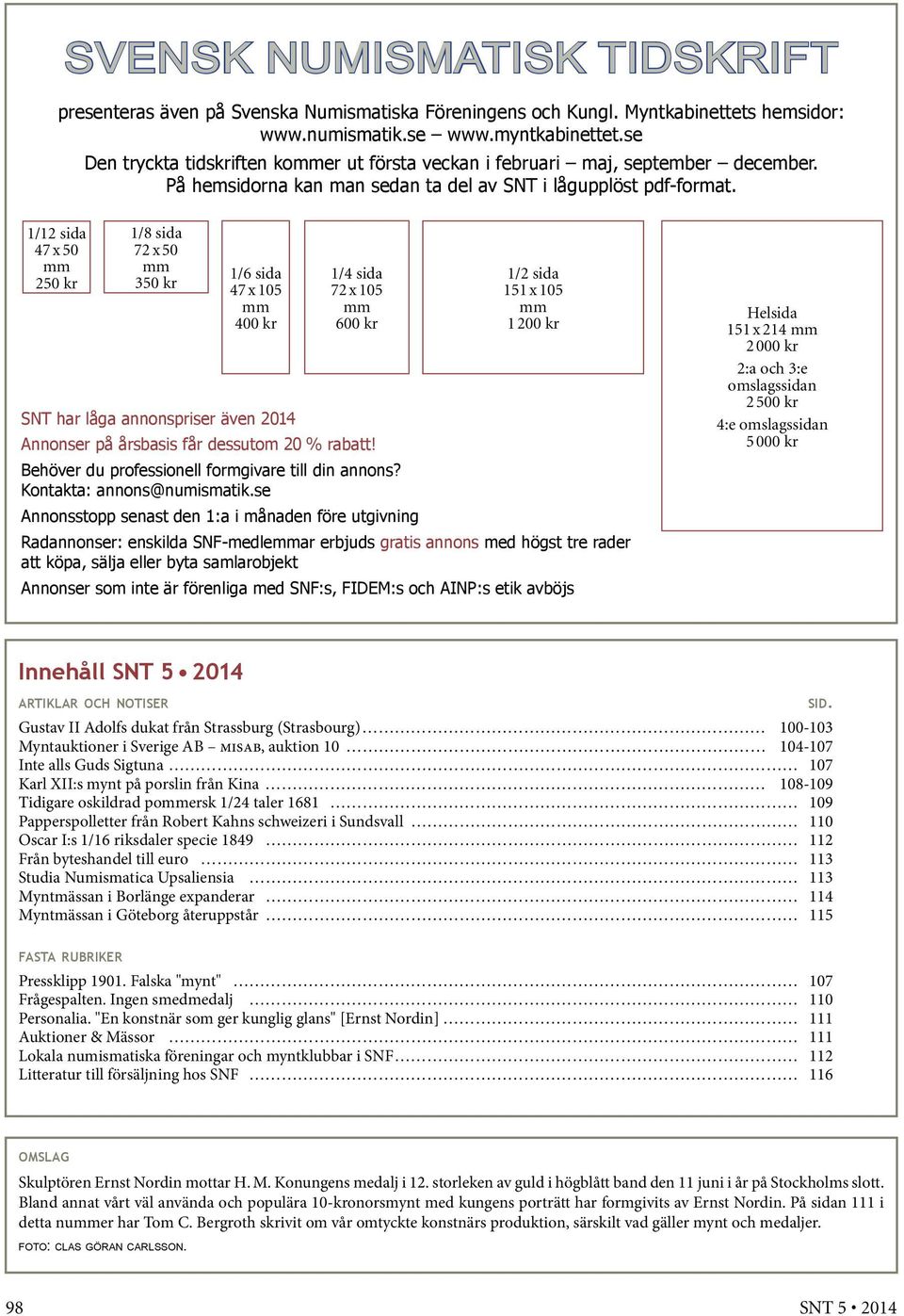 1/12 sida 47 x 50 mm 250 kr 1/8 sida 72 x 50 mm 350 kr 1/6 sida 47 x 105 mm 400 kr 1/4 sida 72 x 105 mm 600 kr 1/2 sida 151 x 105 mm 1 200 kr SNT har låga annonspriser även 2014 Annonser på årsbasis