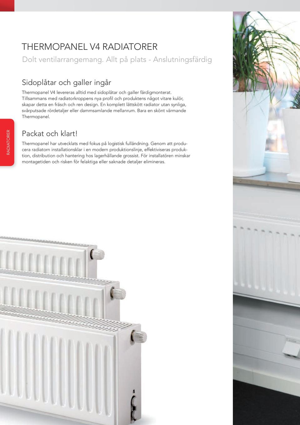 En komplett lättskött radiator utan synliga, svårputsade rördetaljer eller dammsamlande mellanrum. Bara en skönt värmande Thermopanel. RADIATORER Packat och klart!