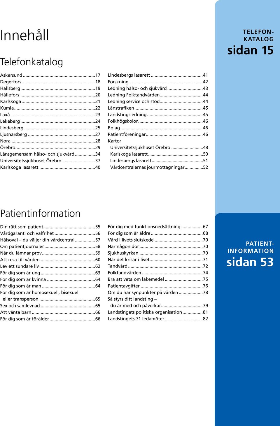 ..43 Ledning Folktandvården...44 Ledning service och stöd...44 Länstrafiken...45 Landstingsledning...45 Folkhögskolor...46 olag...46 atientföreningar...46 Kartor Universitetssjukhuset Örebro.