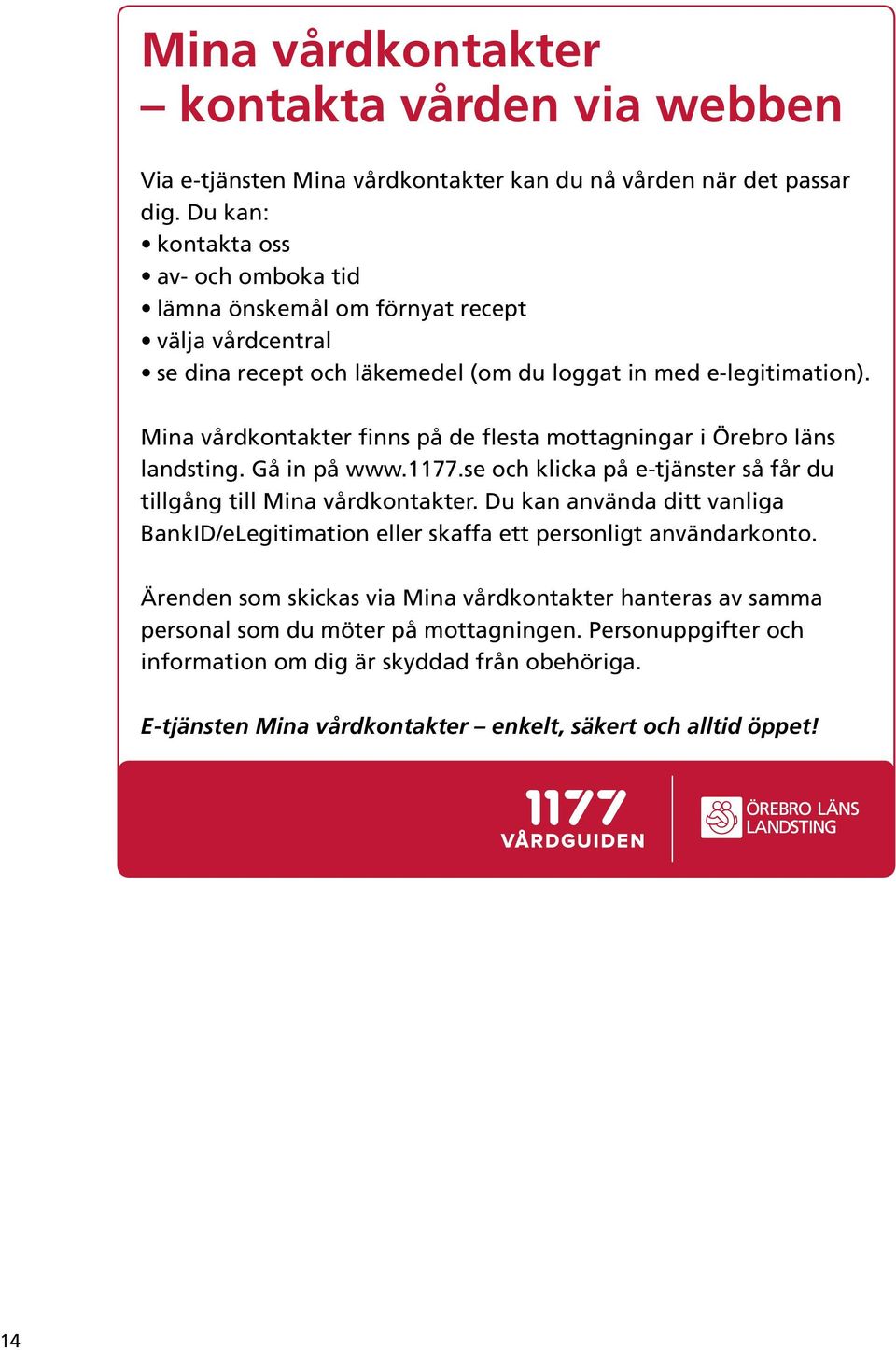 ina vårdkontakter finns på de flesta mottagningar i Örebro läns landsting. Gå in på www.1177.se och klicka på e-tjänster så får du tillgång till ina vårdkontakter.