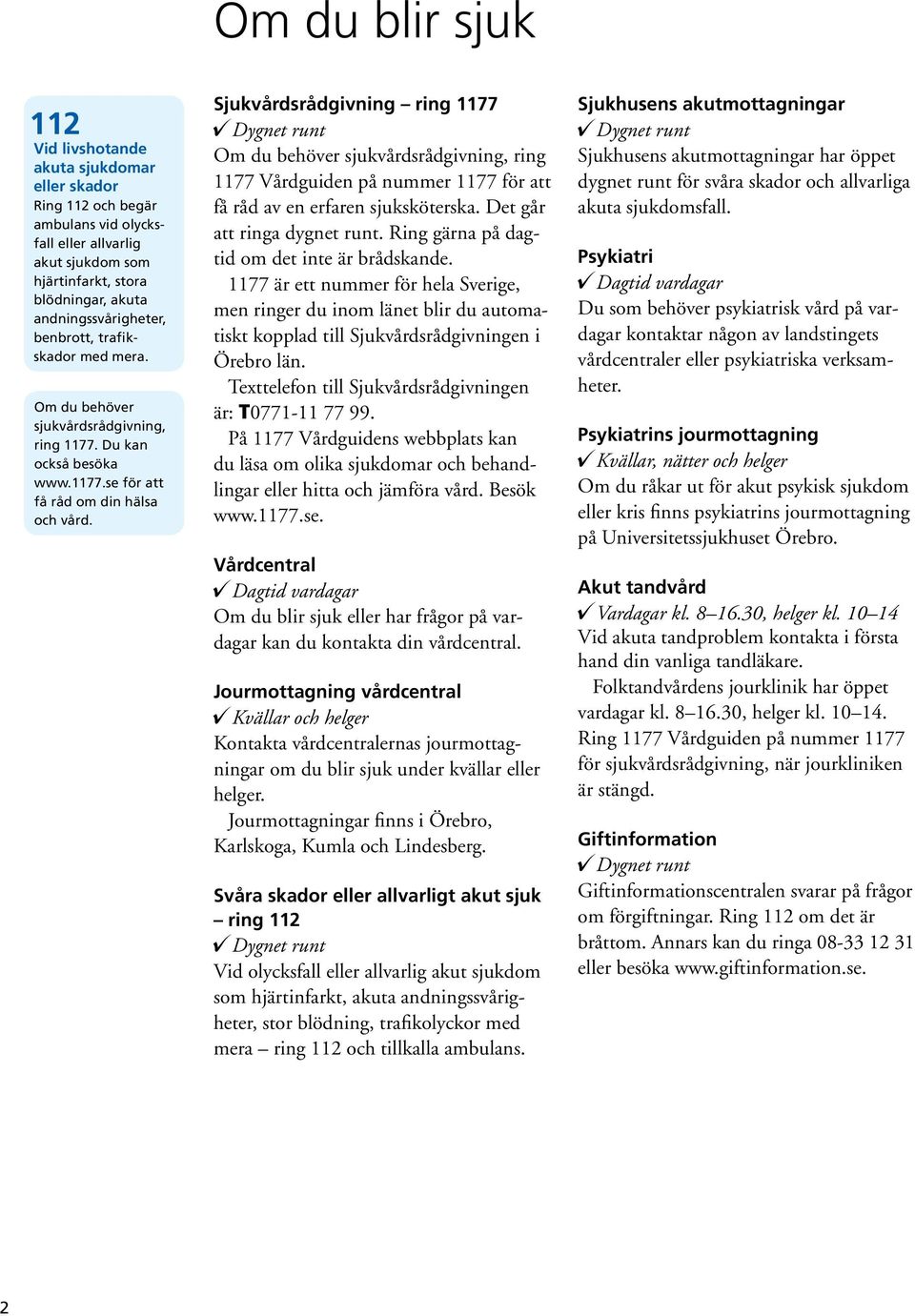 Sjukvårdsrådgivning ring 1177 Dygnet runt Om du behöver sjukvårdsrådgivning, ring 1177 Vårdguiden på nummer 1177 för att få råd av en erfaren sjuksköterska. Det går att ringa dygnet runt.