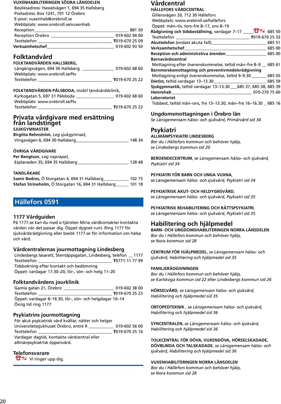 se/vuxenhab Reception 881 50 Reception Örebro 019-602 94 00 Texttelefon T019-670 25 09 Verksamhetschef 019-602 93 50 Folktandvård FOLKTNDVÅRDEN HLLSERG, Långängsvägen, 694 36 Hallsberg 019-602 68 60