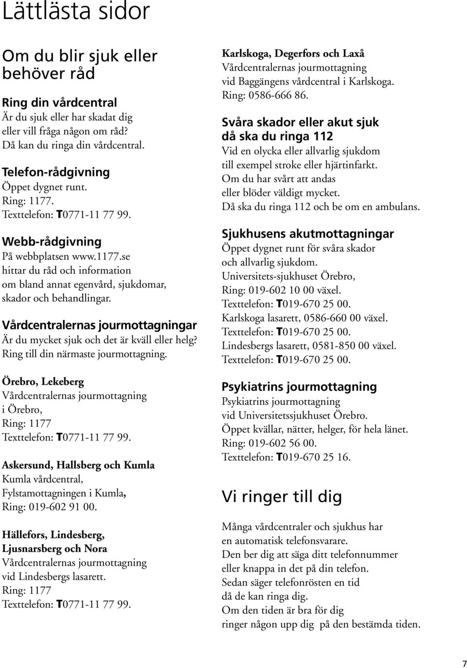 Vårdcentralernas jourmottagningar Är du mycket sjuk och det är kväll eller helg? Ring till din närmaste jourmottagning.