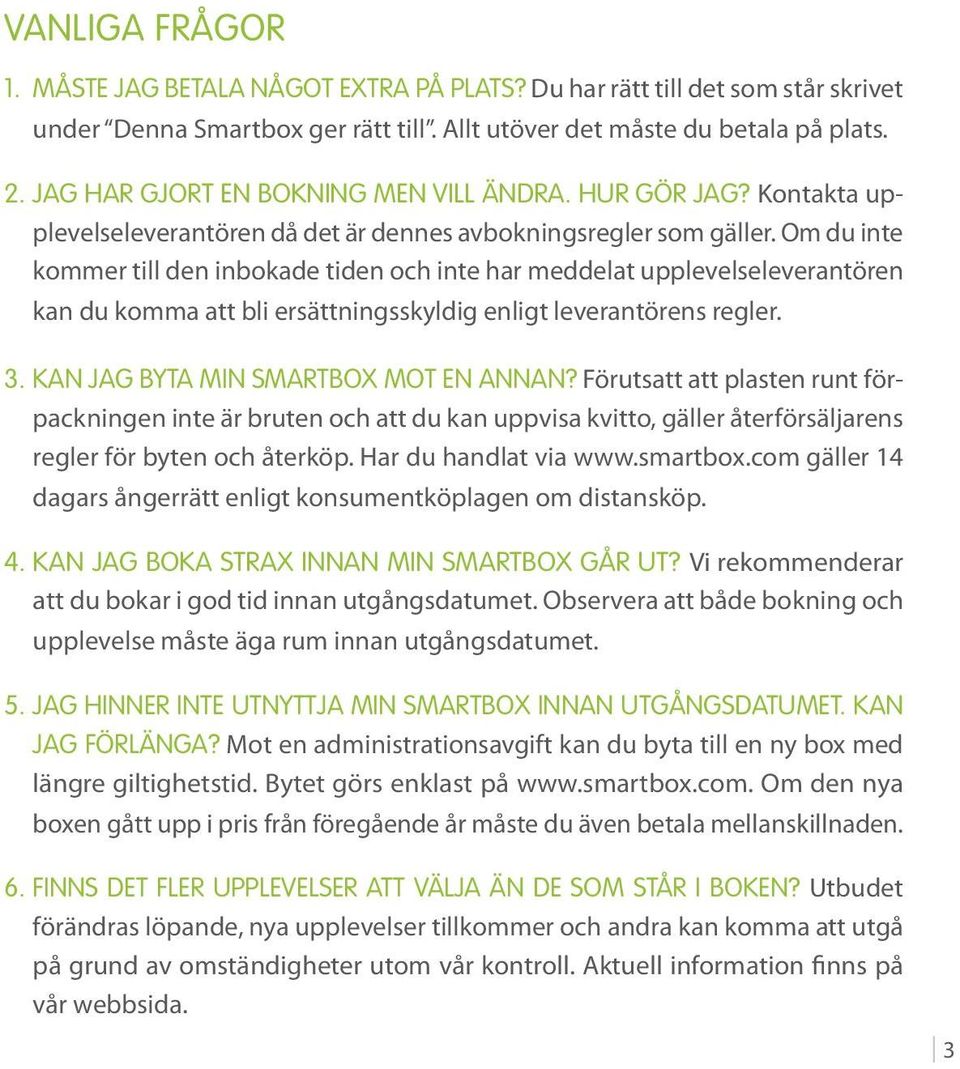 Om du inte kommer till den inbokade tiden och inte har meddelat upplevelseleverantören kan du komma att bli ersättningsskyldig enligt leverantörens regler. 3. Kan jag byta min Smartbox mot en annan?