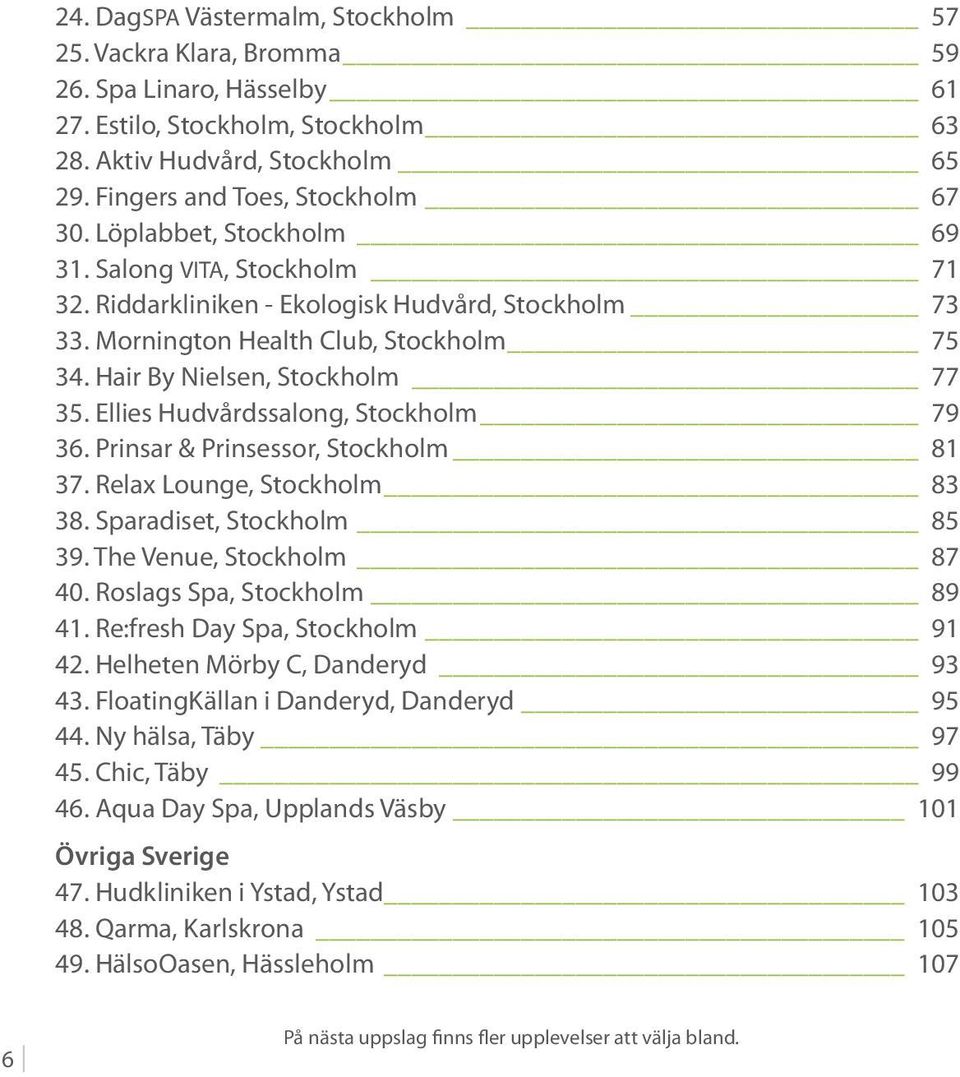 Ellies Hudvårdssalong, Stockholm 79 36. Prinsar & Prinsessor, Stockholm 81 37. Relax Lounge, Stockholm 83 38. Sparadiset, Stockholm 85 39. The Venue, Stockholm 87 40. Roslags Spa, Stockholm 89 41.