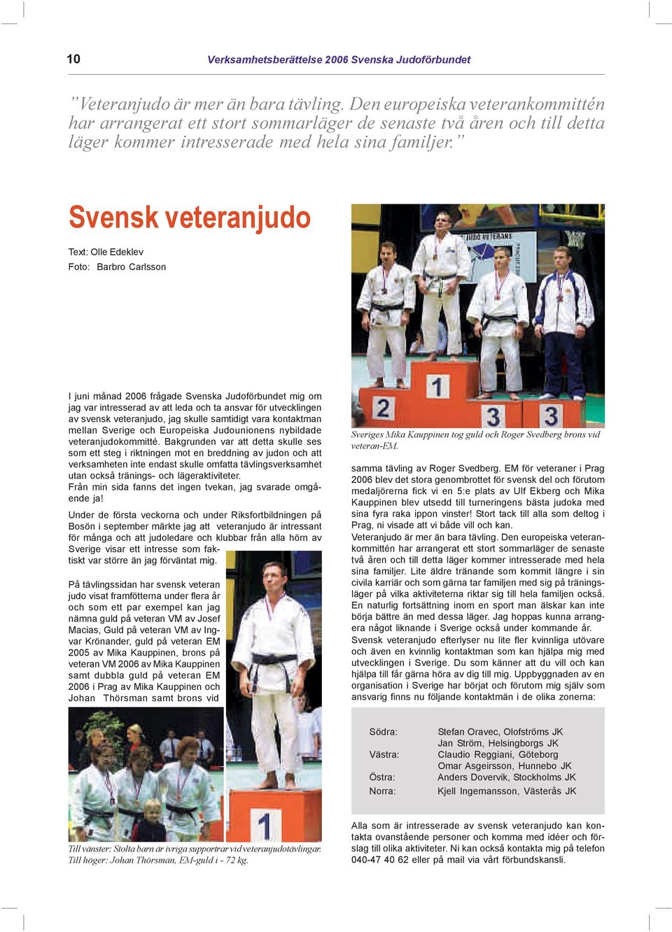 Svensk veteranjudo Text: Olle Edeklev Foto: Barbro Carlsson I juni månad 2006 frågade Svenska Judoförbundet mig om jag var intresserad av att leda och ta ansvar för utvecklingen av svensk