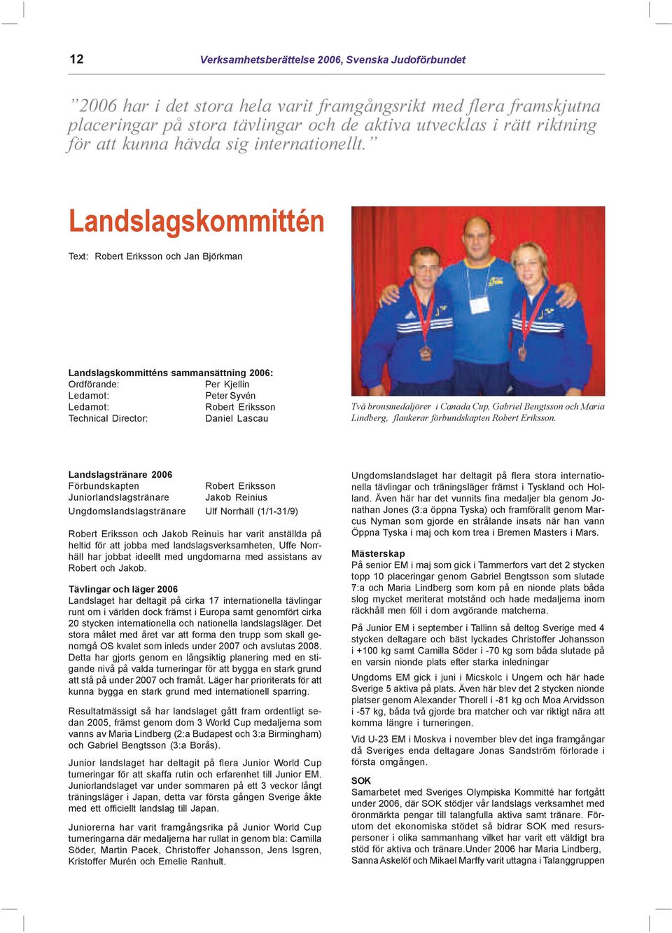 Landslagskommittén Text: Robert Eriksson och Jan Björkman Landslagskommitténs sammansättning 2006: Ordförande: Per Kjellin Ledamot: Peter Syvén Ledamot: Robert Eriksson Technical Director: Daniel