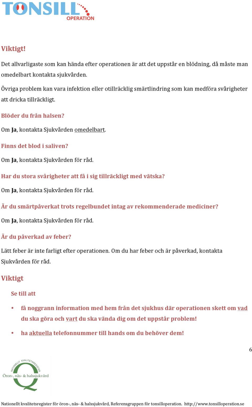 Finns det blod i saliven? Om Ja, kontakta Sjukvården för råd. Har du stora svårigheter att få i sig tillräckligt med vätska? Om Ja, kontakta Sjukvården för råd. Är du smärtpåverkat trots regelbundet intag av rekommenderade mediciner?