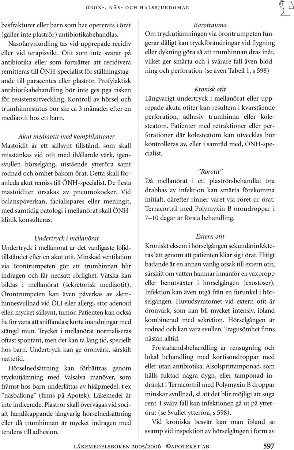 Profylaktisk antibiotikabehandling bör inte ges pga risken för resistensutveckling. Kontroll av hörsel och trumhinnestatus bör ske ca 3 månader efter en mediaotit hos ett barn.