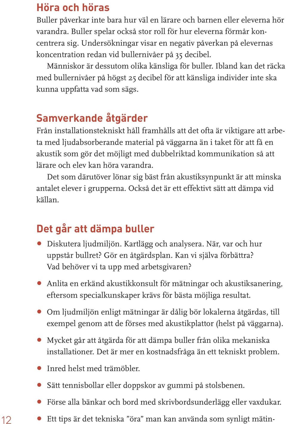 Ibland kan det räcka med bullernivåer på högst 25 decibel för att känsliga individer inte ska kunna uppfatta vad som sägs.