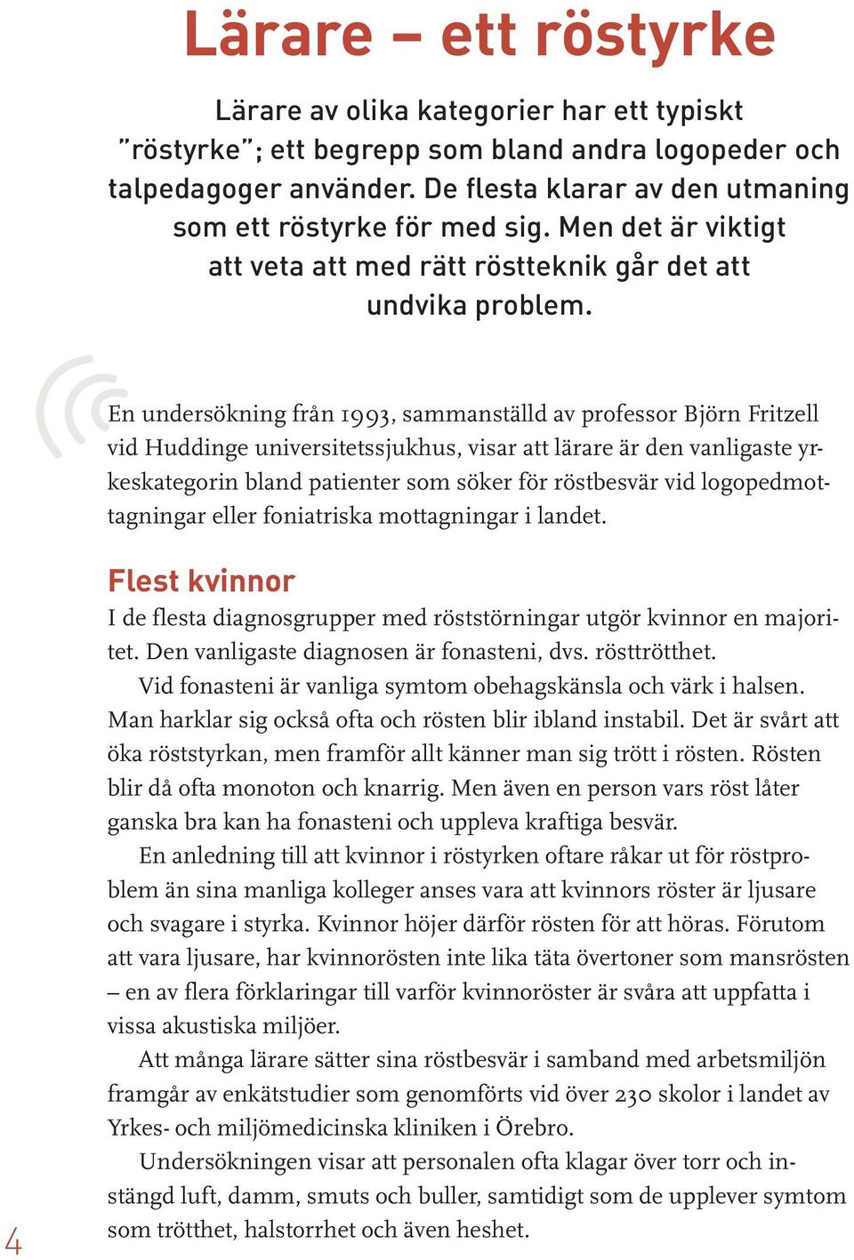 En undersökning från 1993, sammanställd av professor Björn Fritzell vid Huddinge universitetssjukhus, visar att lärare är den vanligaste yrkeskategorin bland patienter som söker för röstbesvär vid