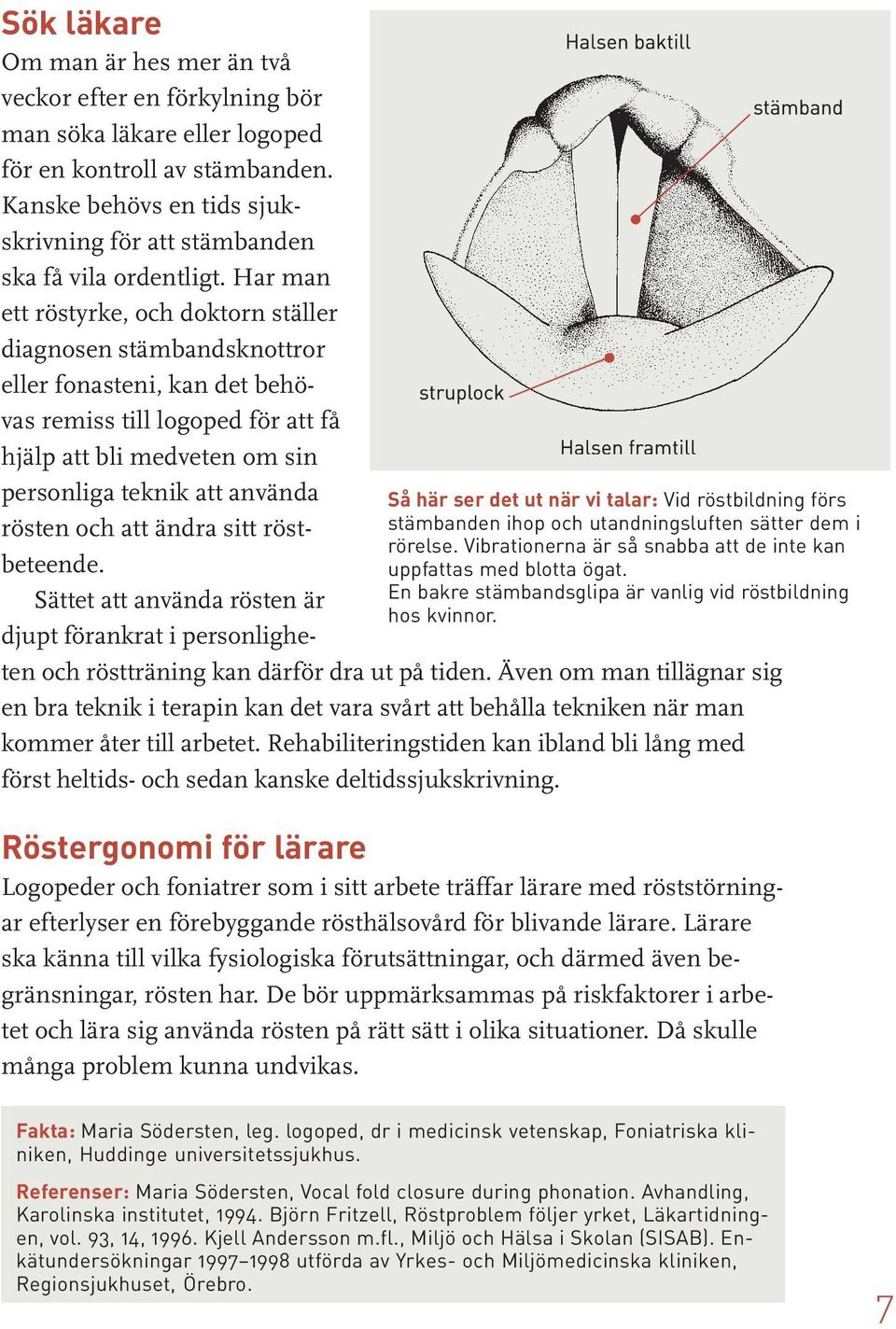 Kanske behövs en tids sjukskrivning för att stämbanden ska få vila ordentligt.