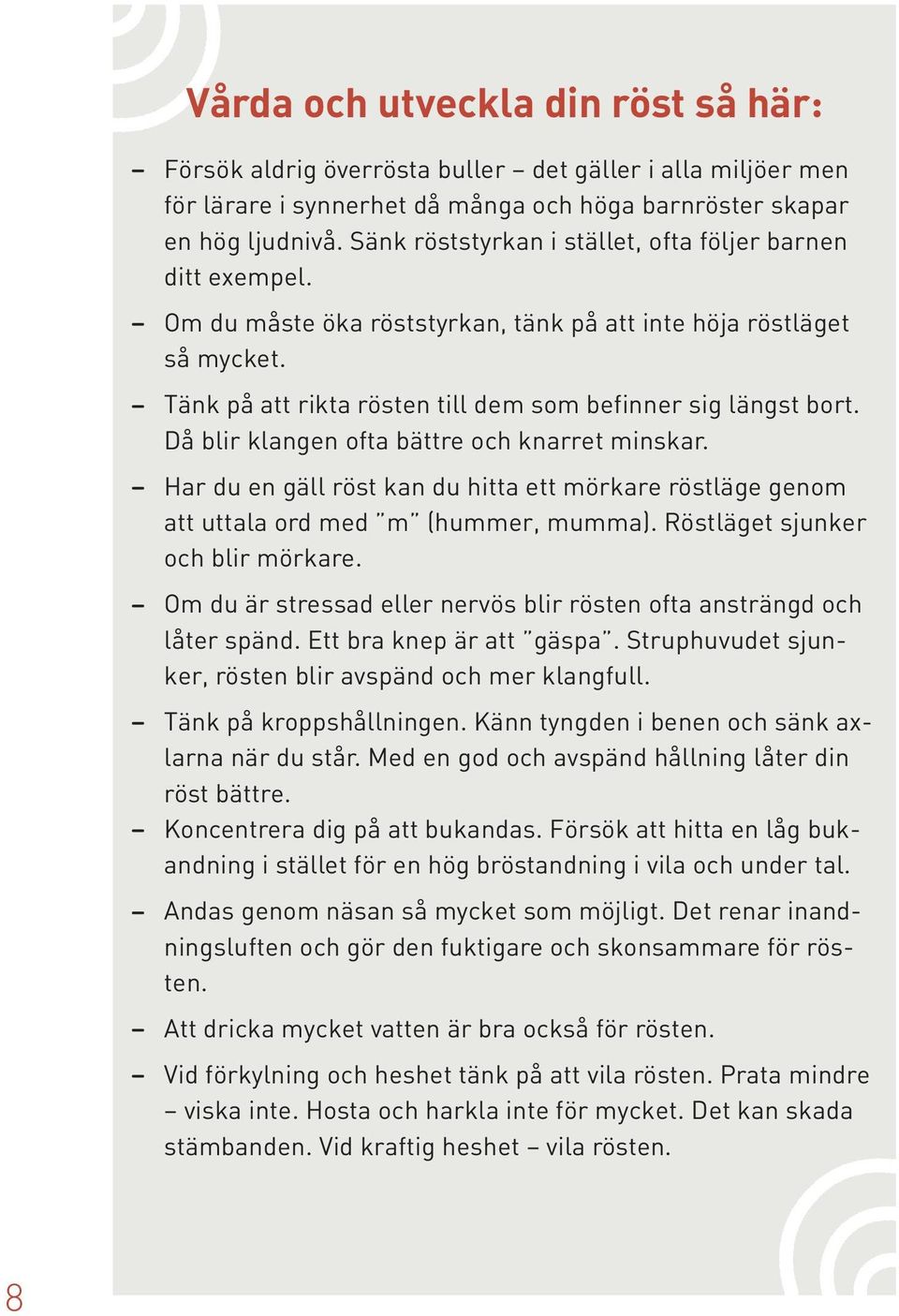 Då blir klangen ofta bättre och knarret minskar. Har du en gäll röst kan du hitta ett mörkare röstläge genom att uttala ord med m (hummer, mumma). Röstläget sjunker och blir mörkare.