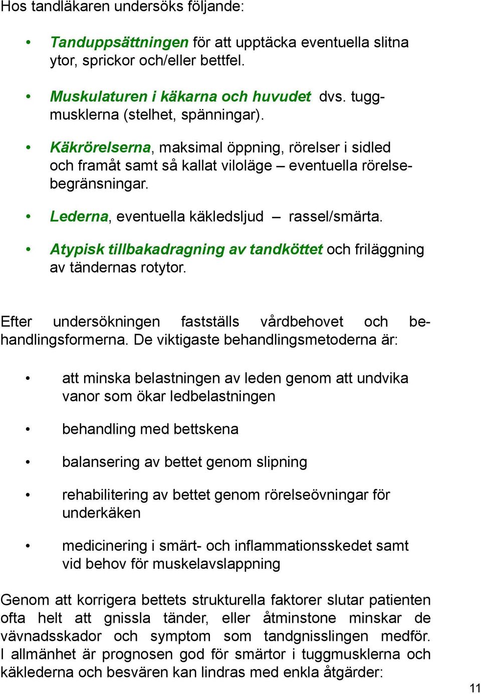 Atypisk tillbakadragning av tandköttet och friläggning av tändernas rotytor. Efter undersökningen fastställs vårdbehovet och behandlingsformerna.