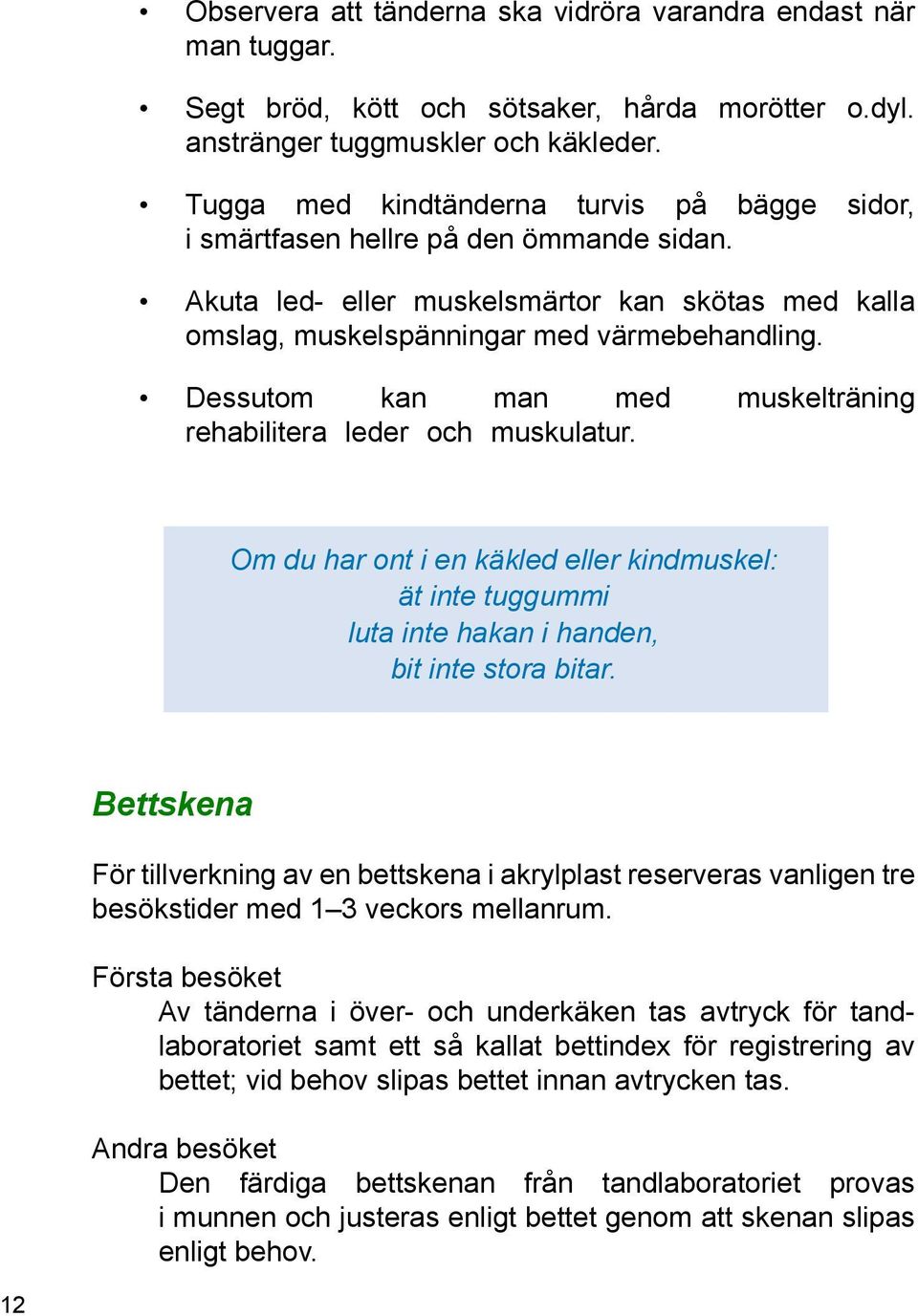 Dessutom kan man med muskelträning rehabilitera leder och muskulatur.. Om du har ont i en käkled eller kindmuskel: ät inte tuggummi luta inte hakan i handen, bit inte stora bitar.