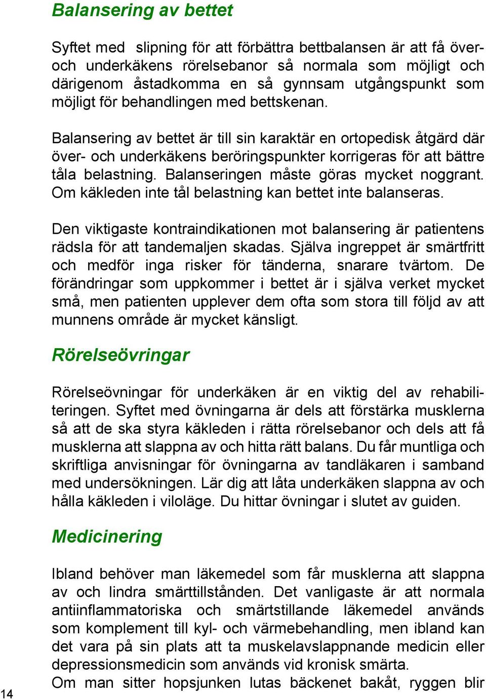 Balanseringen måste göras mycket noggrant. Om käkleden inte tål belastning kan bettet inte balanseras.