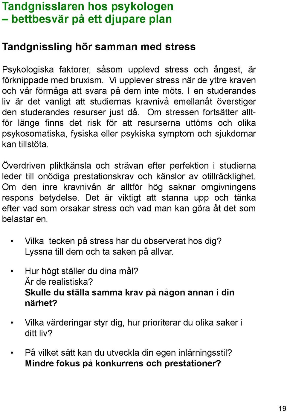 Om stressen fortsätter alltför länge finns det risk för att resurserna uttöms och olika psykosomatiska, fysiska eller psykiska symptom och sjukdomar kan tillstöta.