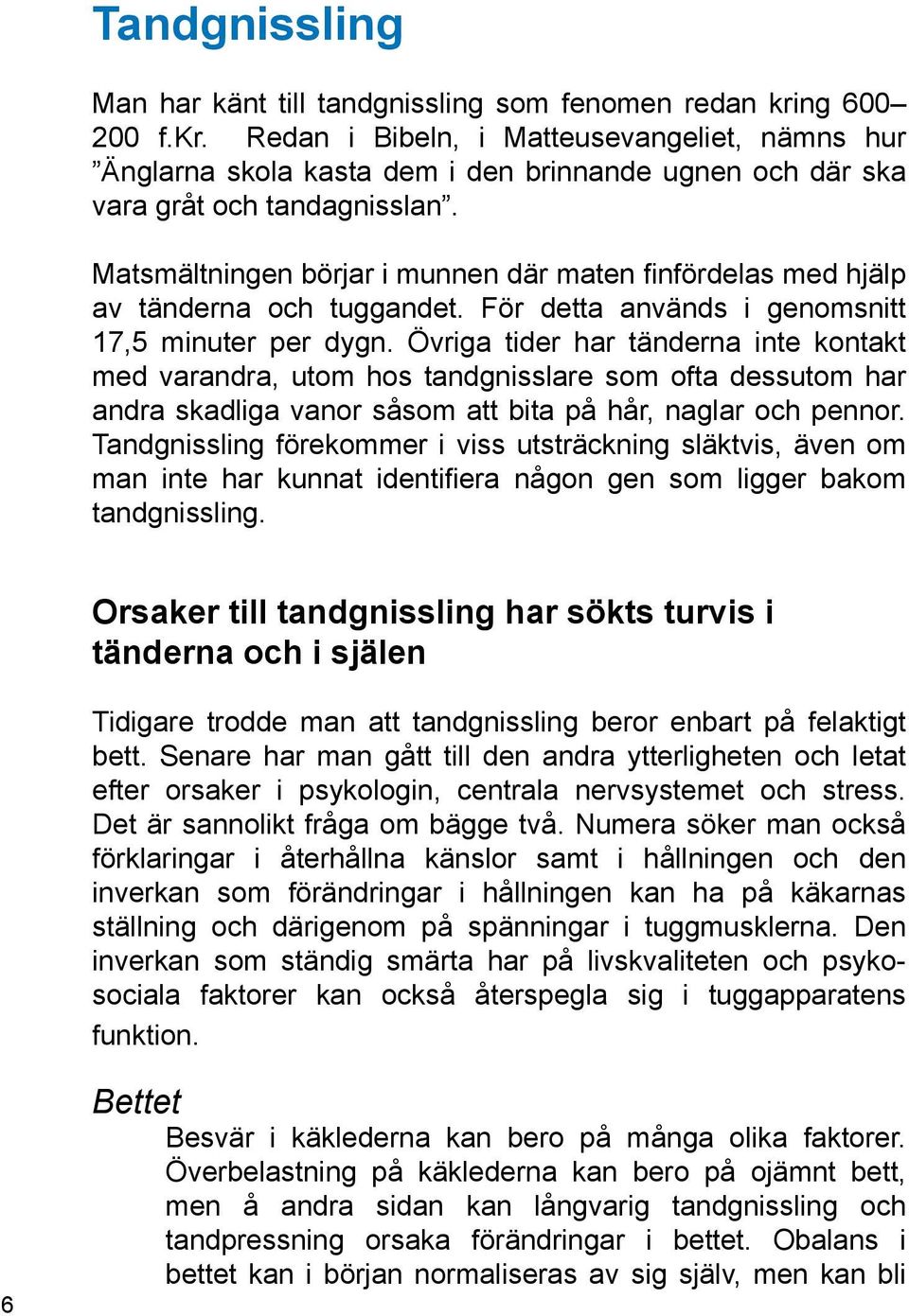 Matsmältningen börjar i munnen där maten finfördelas med hjälp av tänderna och tuggandet. För detta används i genomsnitt 17,5 minuter per dygn.