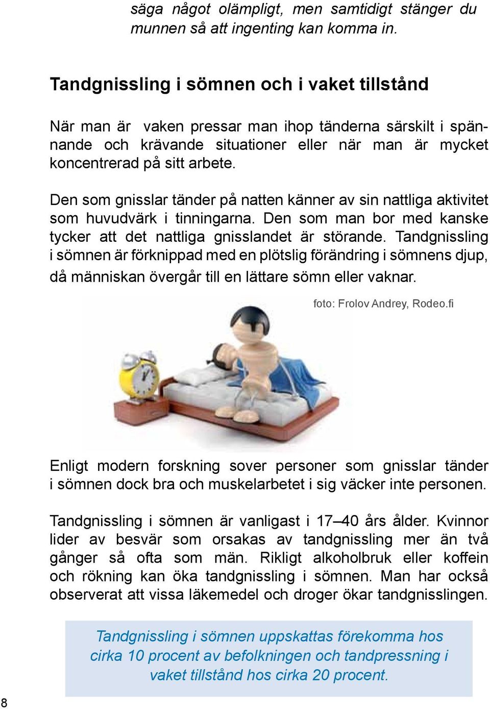 Den som gnisslar tänder på natten känner av sin nattliga aktivitet som huvudvärk i tinningarna. Den som man bor med kanske tycker att det nattliga gnisslandet är störande.