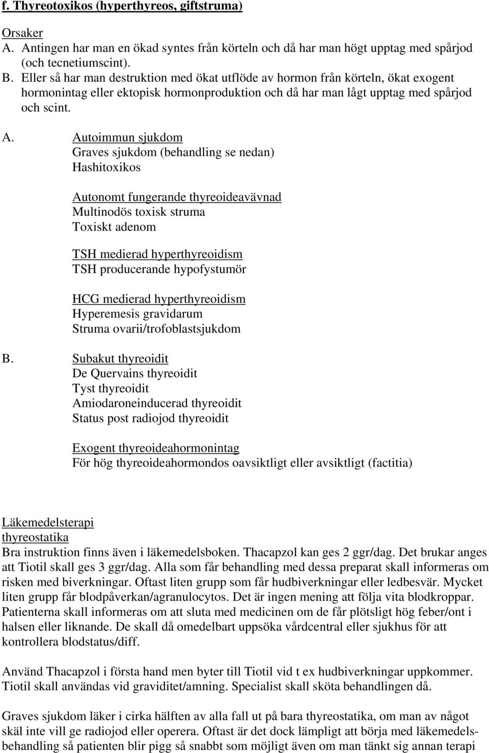 Autoimmun sjukdom Graves sjukdom (behandling se nedan) Hashitoxikos Autonomt fungerande thyreoideavävnad Multinodös toxisk struma Toxiskt adenom TSH medierad hyperthyreoidism TSH producerande