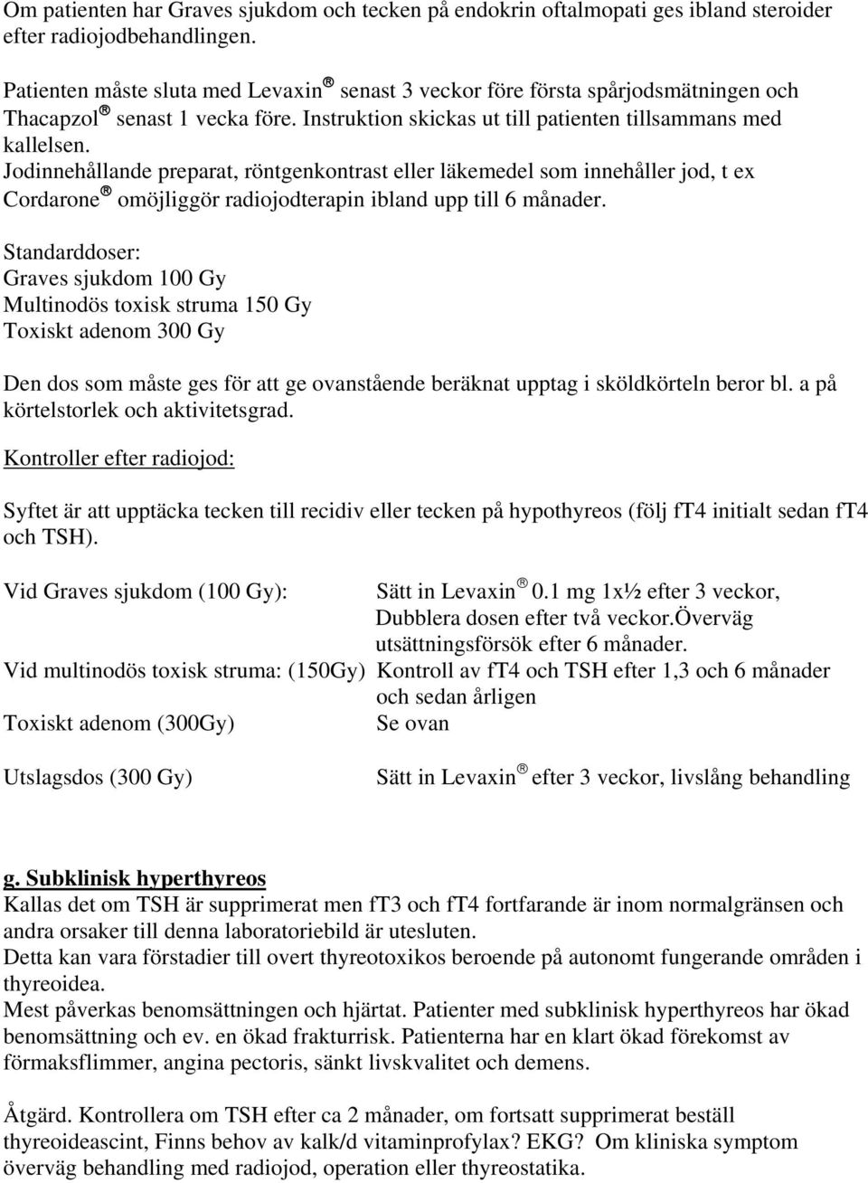 Jodinnehållande preparat, röntgenkontrast eller läkemedel som innehåller jod, t ex Cordarone omöjliggör radiojodterapin ibland upp till 6 månader.