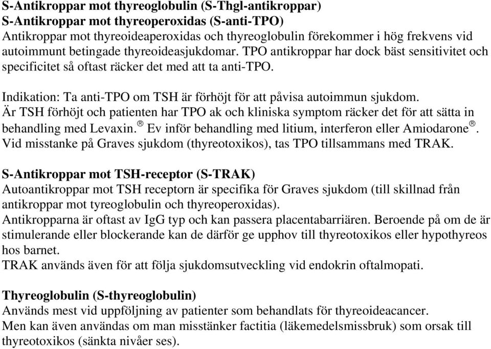 Indikation: Ta anti-tpo om TSH är förhöjt för att påvisa autoimmun sjukdom. Är TSH förhöjt och patienten har TPO ak och kliniska symptom räcker det för att sätta in behandling med Levaxin.